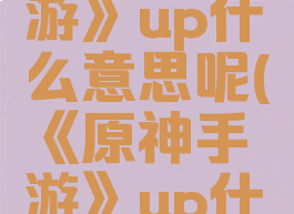 《原神手游》up什么意思呢(《原神手游》up什么意思呢)