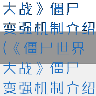 《僵尸世界大战》僵尸变强机制介绍(《僵尸世界大战》僵尸变强机制介绍)