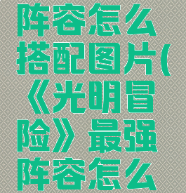 《光明冒险》最强阵容怎么搭配图片(《光明冒险》最强阵容怎么搭配图片大全)