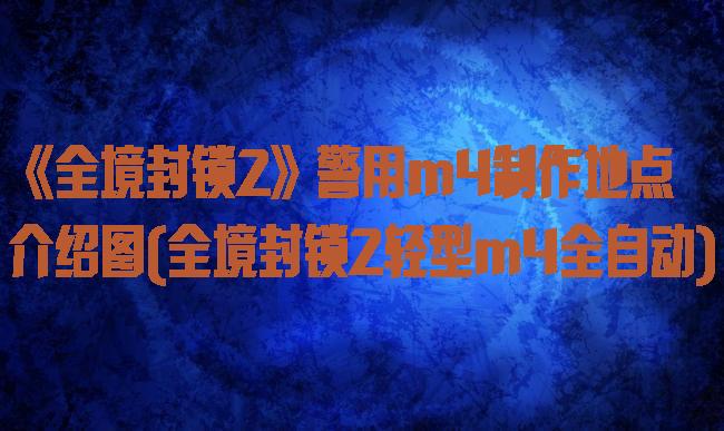 《全境封锁2》警用m4制作地点介绍图(全境封锁2轻型m4全自动)