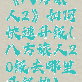 《八方旅人2》如何快速升级(八方旅人20级去哪里升级快)