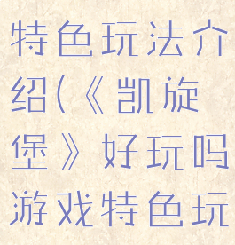 《凯旋堡》好玩吗游戏特色玩法介绍(《凯旋堡》好玩吗游戏特色玩法介绍图片)