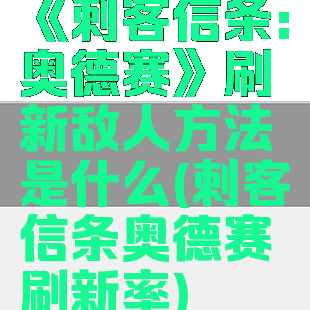 《刺客信条:奥德赛》刷新敌人方法是什么(刺客信条奥德赛刷新率)
