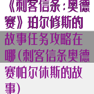 《刺客信条:奥德赛》珀尔修斯的故事任务攻略在哪(刺客信条奥德赛帕尔休斯的故事)