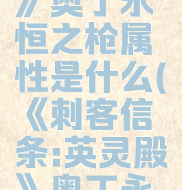 《刺客信条:英灵殿》奥丁永恒之枪属性是什么(《刺客信条:英灵殿》奥丁永恒之枪属性是什么)