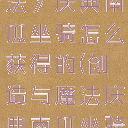 《创造与魔法》庆典南瓜坐骑怎么获得的(创造与魔法庆典南瓜坐骑怎么进化)
