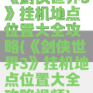 《剑侠世界3》挂机地点位置大全攻略(《剑侠世界3》挂机地点位置大全攻略视频)