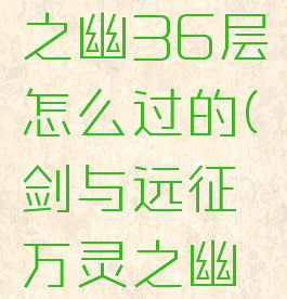 《剑与远征》万灵之幽36层怎么过的(剑与远征万灵之幽少了一个宝箱)