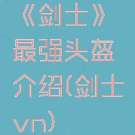 《剑士》最强头盔介绍(剑士vn)