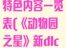 《动物园之星》新dlc主要特色内容一览表(《动物园之星》新dlc主要特色内容一览表下载)