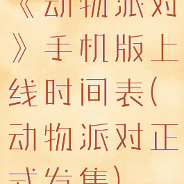 《动物派对》手机版上线时间表(动物派对正式发售)