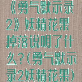 《勇气默示录2》妖精花果掉落说明了什么?(勇气默示录2妖精花果)