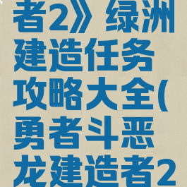 《勇者斗恶龙:建造者2》绿洲建造任务攻略大全(勇者斗恶龙建造者2绿色开拓任务)