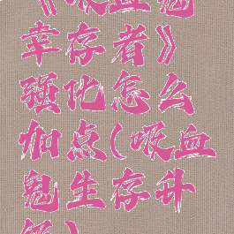 《吸血鬼幸存者》强化怎么加点(吸血鬼生存升级)