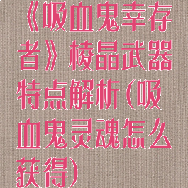 《吸血鬼幸存者》棱晶武器特点解析(吸血鬼灵魂怎么获得)