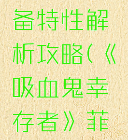 《吸血鬼幸存者》菲拉吉装备特性解析攻略(《吸血鬼幸存者》菲拉吉装备特性解析攻略大全)