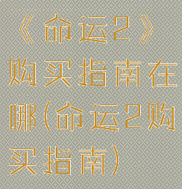 《命运2》购买指南在哪(命运2购买指南)