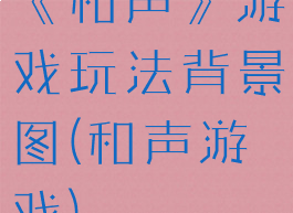 《和声》游戏玩法背景图(和声游戏)