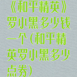 《和平精英》罗小黑多少钱一个(和平精英罗小黑多少点券)