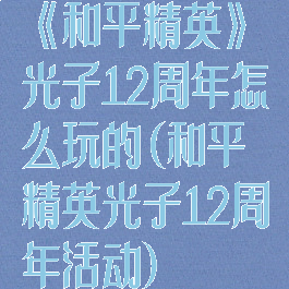 《和平精英》光子12周年怎么玩的(和平精英光子12周年活动)