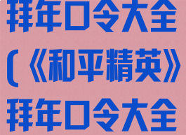 《和平精英》拜年口令大全(《和平精英》拜年口令大全下载)