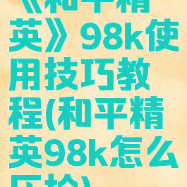 《和平精英》98k使用技巧教程(和平精英98k怎么压枪)