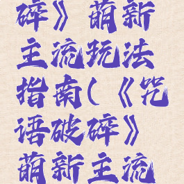 《咒语破碎》萌新主流玩法指南(《咒语破碎》萌新主流玩法指南)
