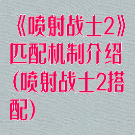 《喷射战士2》匹配机制介绍(喷射战士2搭配)