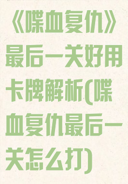 《喋血复仇》最后一关好用卡牌解析(喋血复仇最后一关怎么打)
