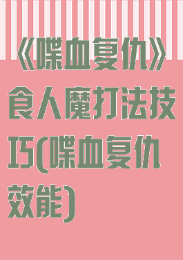 《喋血复仇》食人魔打法技巧(喋血复仇效能)