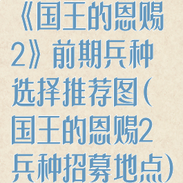 《国王的恩赐2》前期兵种选择推荐图(国王的恩赐2兵种招募地点)
