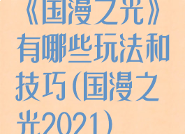 《国漫之光》有哪些玩法和技巧(国漫之光2021)