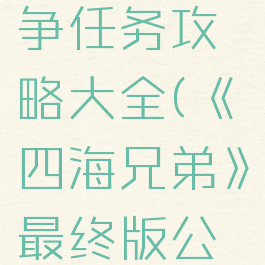 《四海兄弟》最终版公平竞争任务攻略大全(《四海兄弟》最终版公平竞争任务攻略大全下载)