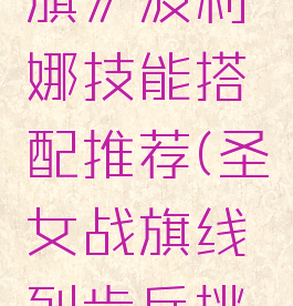 《圣女战旗》波利娜技能搭配推荐(圣女战旗线列步兵挑战攻略)
