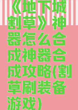 《地下城割草》神器怎么合成神器合成攻略(割草刷装备游戏)