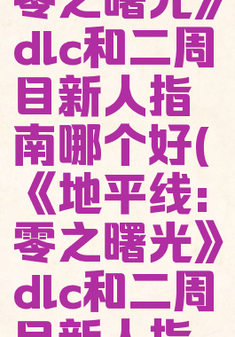 《地平线:零之曙光》dlc和二周目新人指南哪个好(《地平线:零之曙光》dlc和二周目新人指南哪个好)