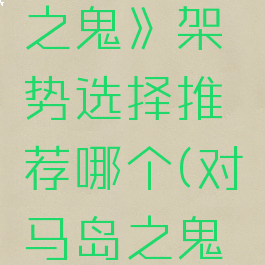 《对马岛之鬼》架势选择推荐哪个(对马岛之鬼流程长度)