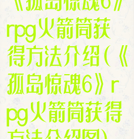 《孤岛惊魂6》rpg火箭筒获得方法介绍(《孤岛惊魂6》rpg火箭筒获得方法介绍图)