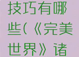 《完美世界》诸神之战精炼技巧有哪些(《完美世界》诸神之战精炼技巧有哪些方法)