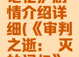 《审判之逝:湮灭的记忆》剧情介绍详细(《审判之逝:湮灭的记忆》剧情介绍详细版)