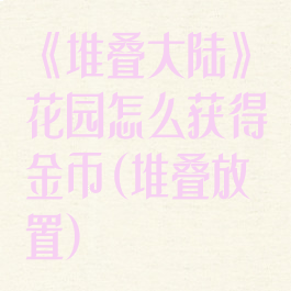 《堆叠大陆》花园怎么获得金币(堆叠放置)