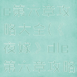 《夜嫁》dlc第六章攻略大全(《夜嫁》dlc第六章攻略大全下载)