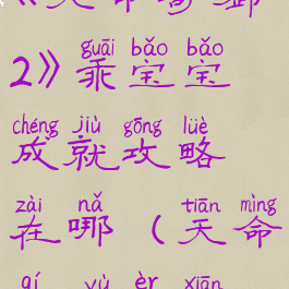 《天命奇御2》乖宝宝成就攻略在哪(天命奇御二仙)