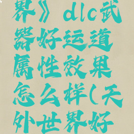 《天外世界》dlc武器好运道属性效果怎么样(天外世界好感度)