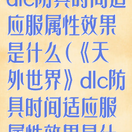 《天外世界》dlc防具时间适应服属性效果是什么(《天外世界》dlc防具时间适应服属性效果是什么样的)