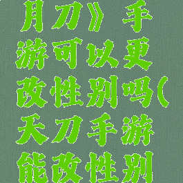 《天涯明月刀》手游可以更改性别吗(天刀手游能改性别吗)