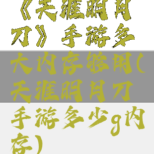 《天涯明月刀》手游多大内存够用(天涯明月刀手游多少g内存)