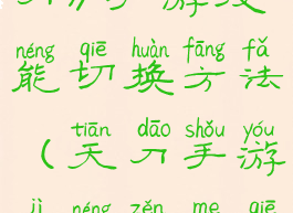 《天涯明月刀》手游技能切换方法(天刀手游技能怎么切换)