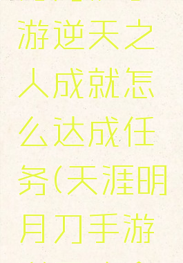 《天涯明月刀》手游逆天之人成就怎么达成任务(天涯明月刀手游逆天改命怎么解锁)