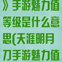 《天涯明月刀》手游魅力值等级是什么意思(天涯明月刀手游魅力值多少是2级)
